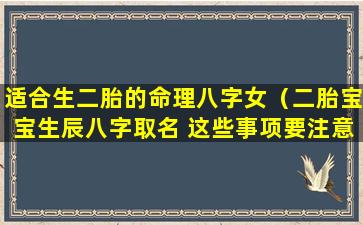 适合生二胎的命理八字女（二胎宝宝生辰八字取名 这些事项要注意）